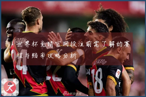 世界杯竞猜官网投注前需了解的赛程与赔率攻略分析