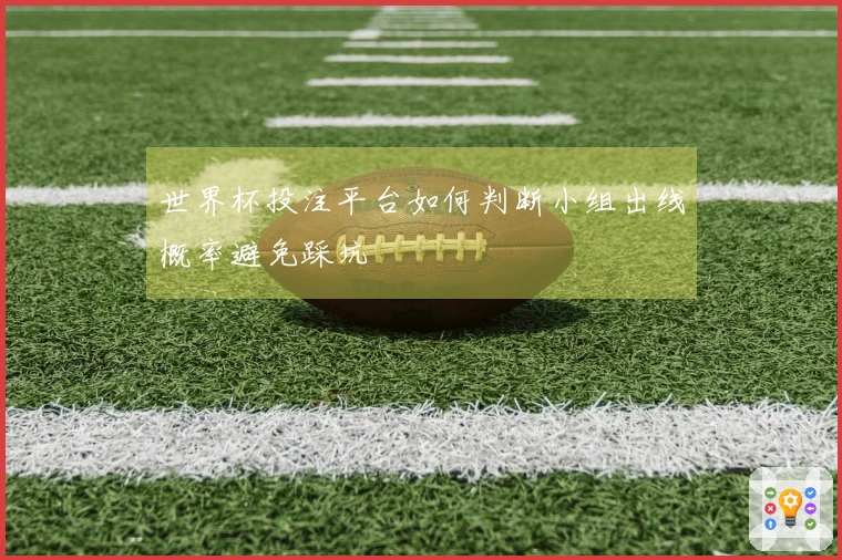 世界杯投注平台如何判断小组出线概率避免踩坑